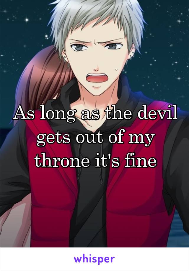 As long as the devil gets out of my throne it's fine