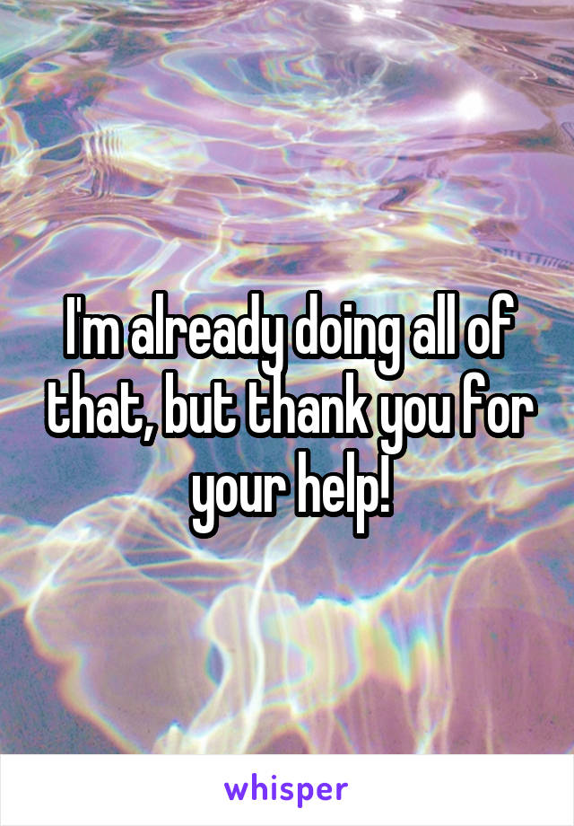 I'm already doing all of that, but thank you for your help!