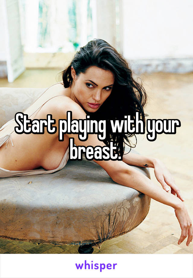 Start playing with your breast. 