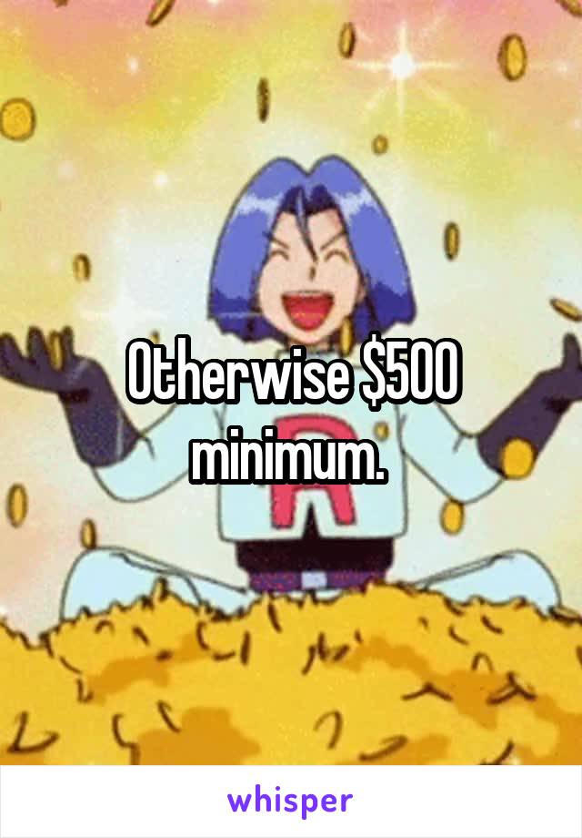 Otherwise $500 minimum. 