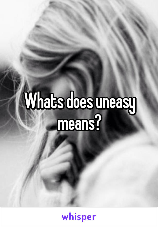 Whats does uneasy means?