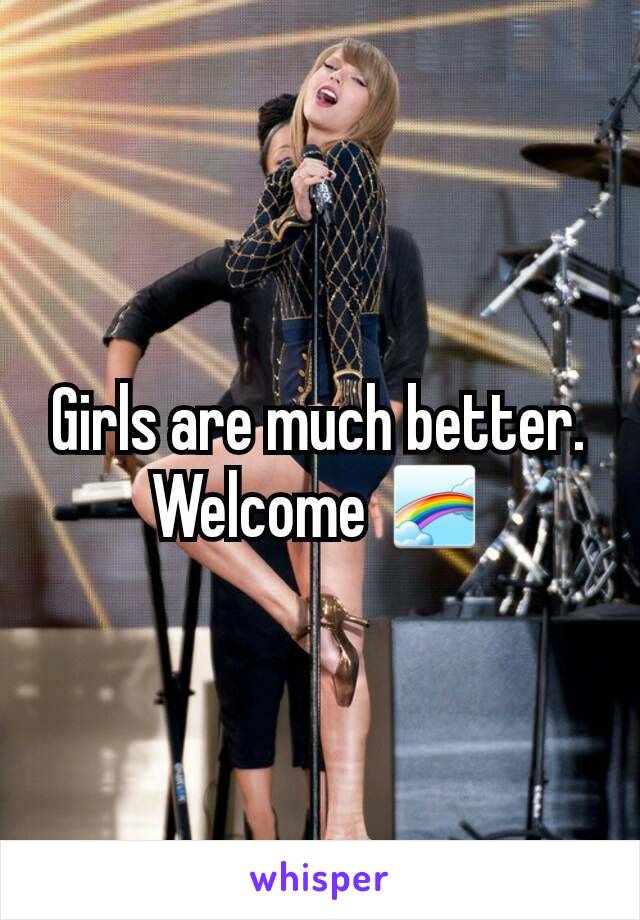Girls are much better.  Welcome 🌈