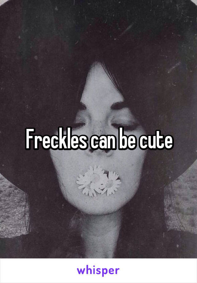 Freckles can be cute
