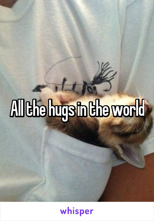 All the hugs in the world
