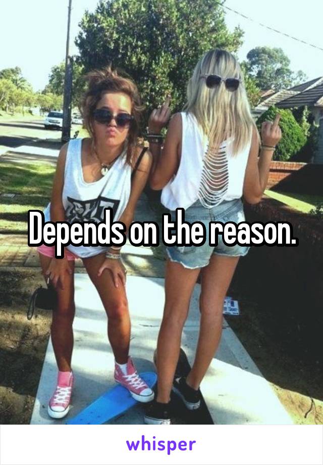 Depends on the reason.