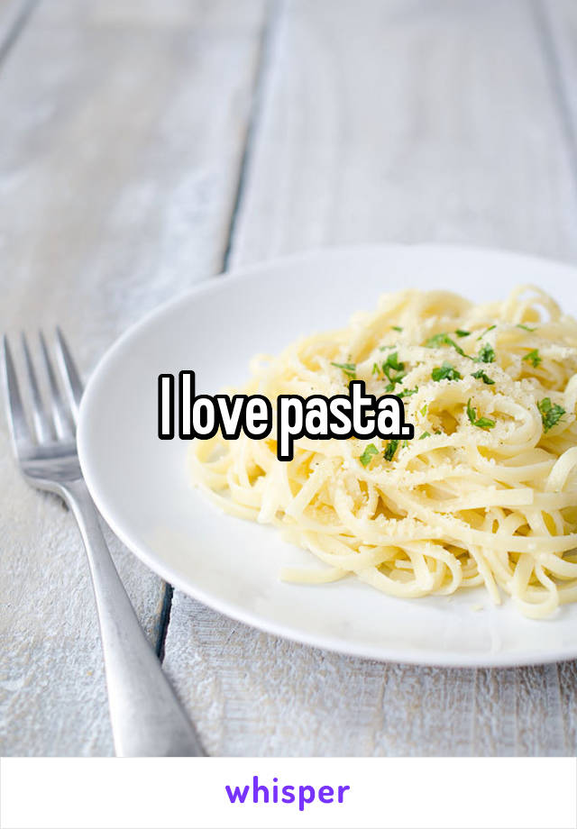 I love pasta. 