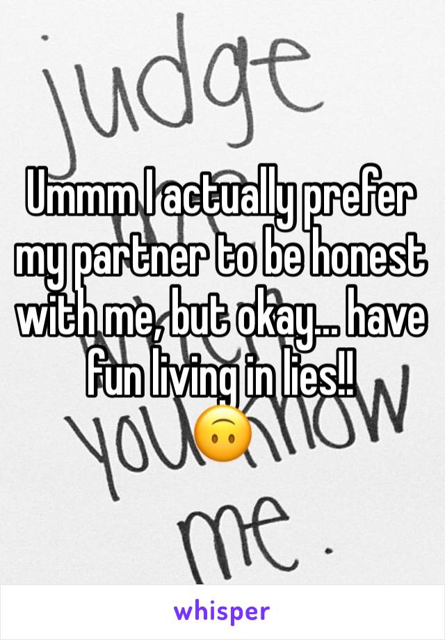Ummm I actually prefer my partner to be honest with me, but okay... have fun living in lies!! 
🙃