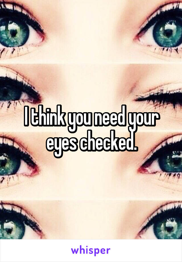 I think you need your eyes checked.