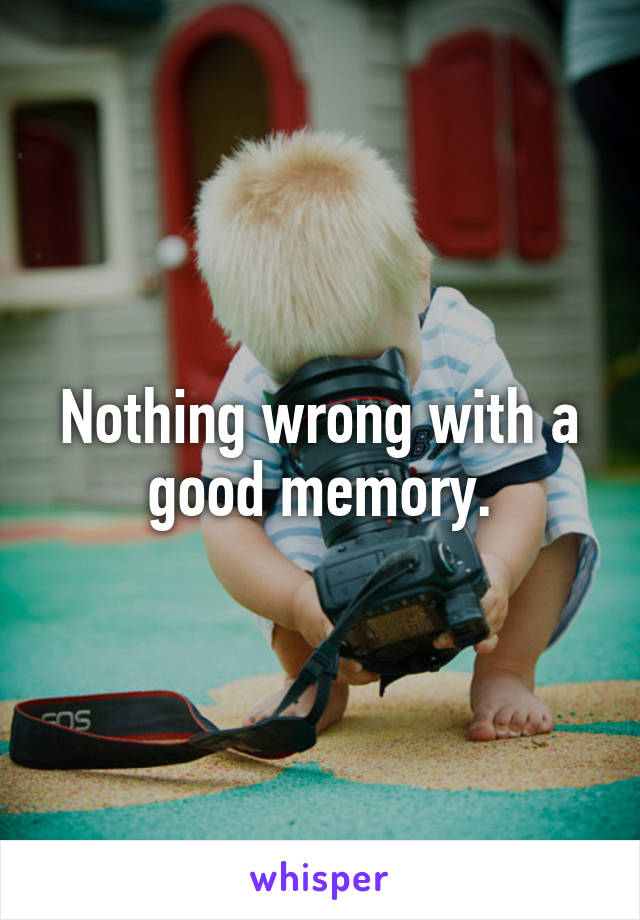 Nothing wrong with a good memory.