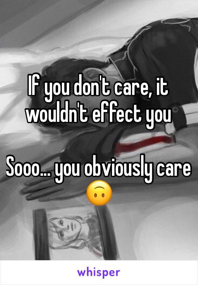 If you don't care, it wouldn't effect you 

Sooo... you obviously care
🙃