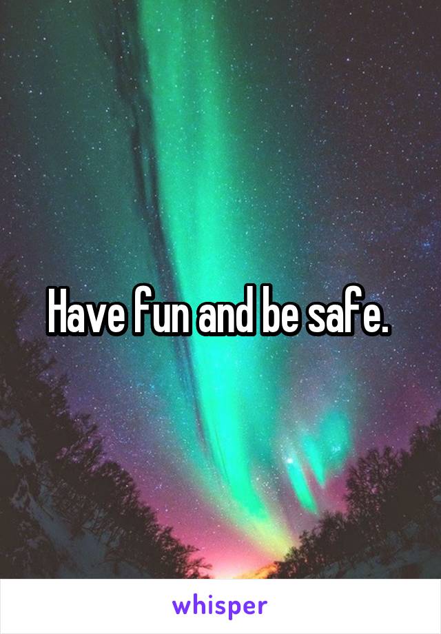 Have fun and be safe. 