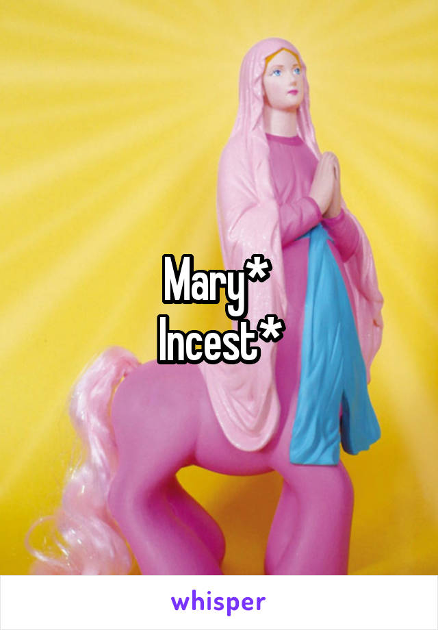 Mary* 
Incest*