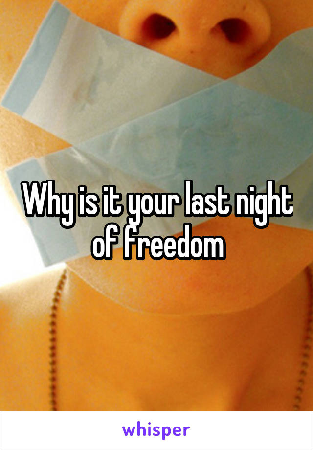 Why is it your last night of freedom