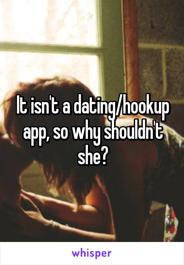 It isn't a dating/hookup app, so why shouldn't she?