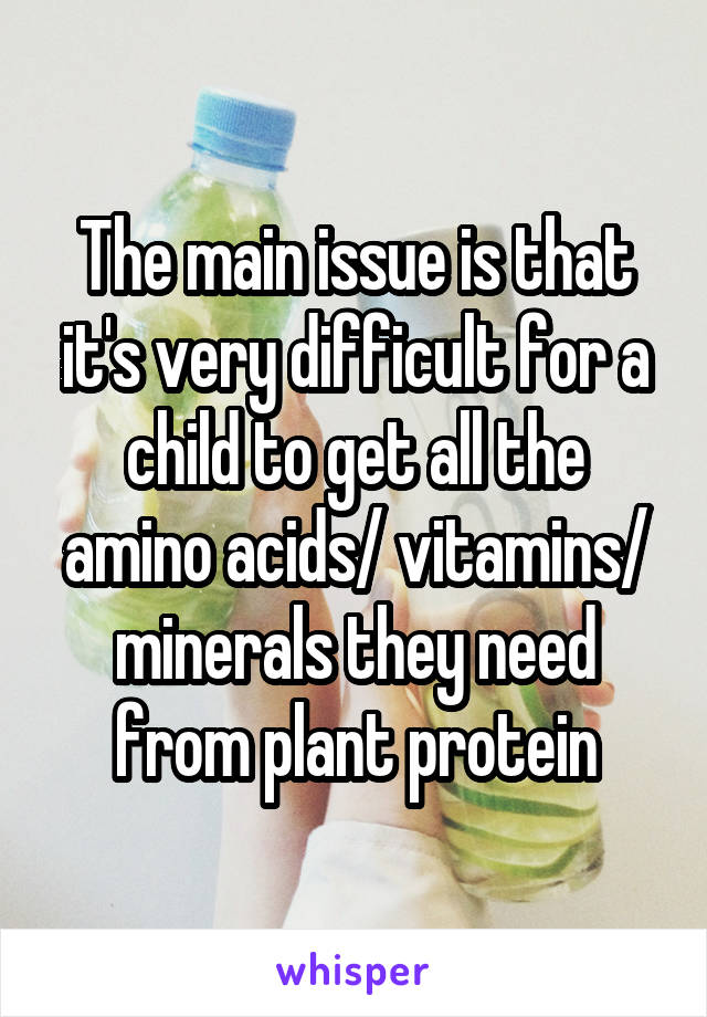 The main issue is that it's very difficult for a child to get all the amino acids/ vitamins/ minerals they need from plant protein