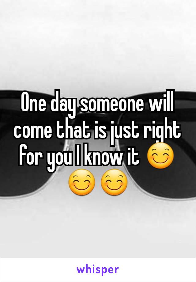 One day someone will come that is just right for you I know it 😊😊😊