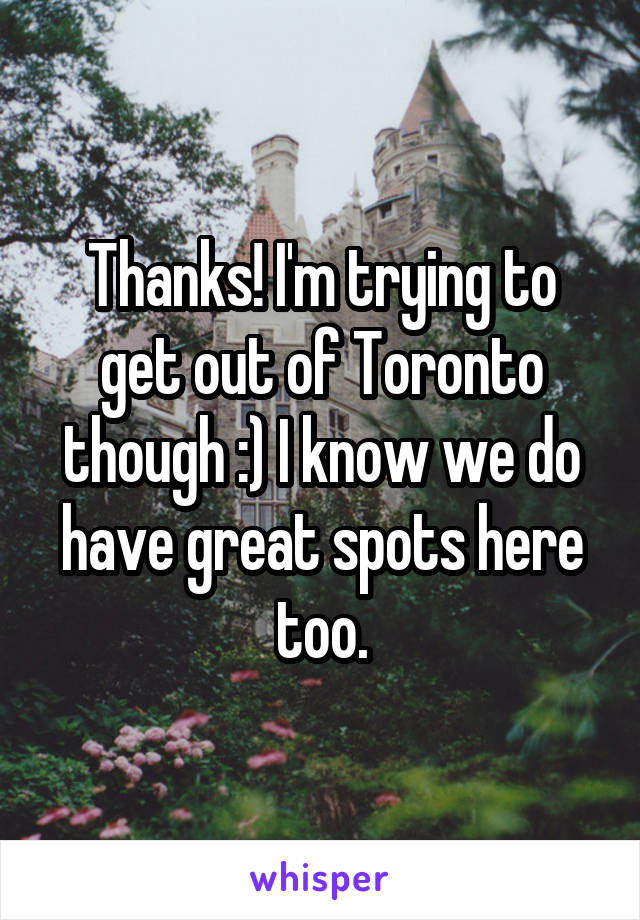 Thanks! I'm trying to get out of Toronto though :) I know we do have great spots here too.