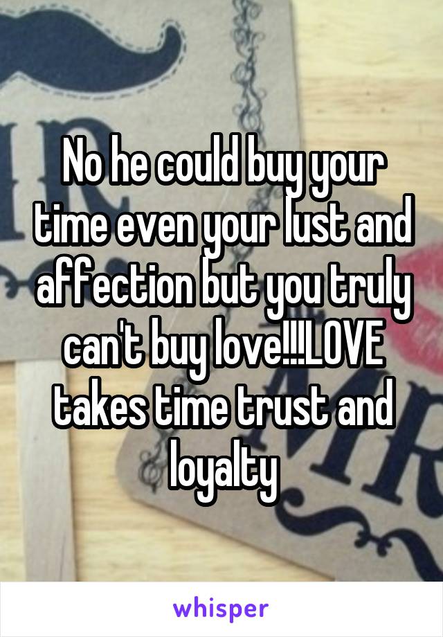 No he could buy your time even your lust and affection but you truly can't buy love!!!LOVE takes time trust and loyalty