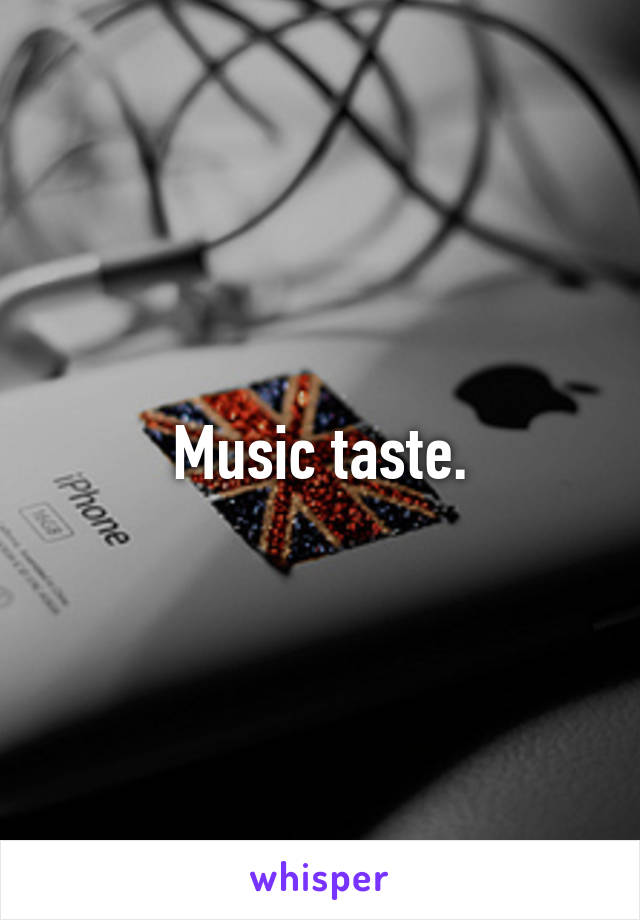 Music taste.