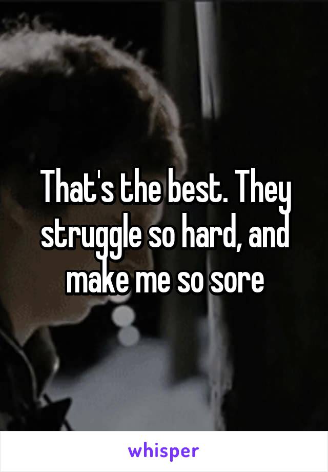 That's the best. They struggle so hard, and make me so sore
