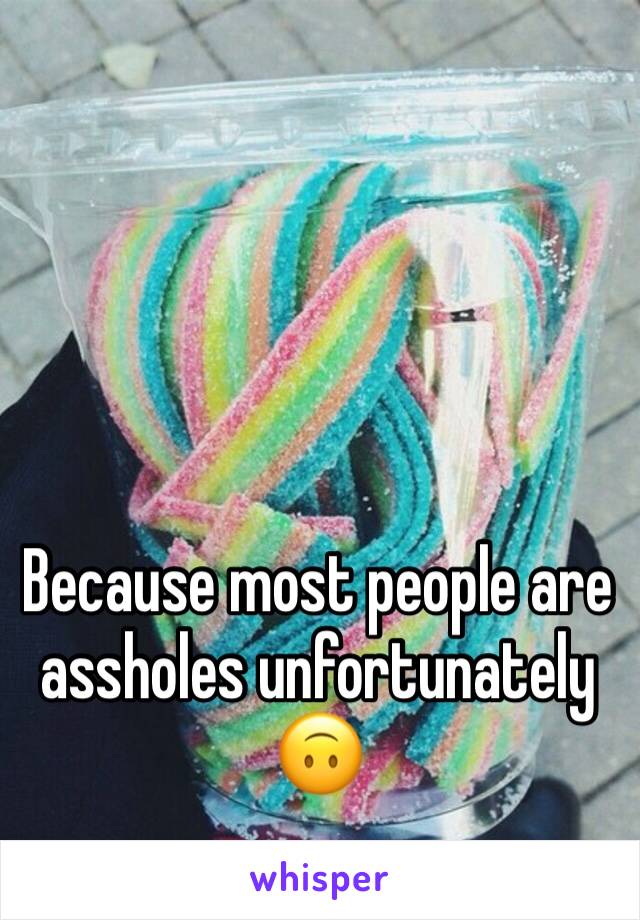 Because most people are assholes unfortunately 
🙃