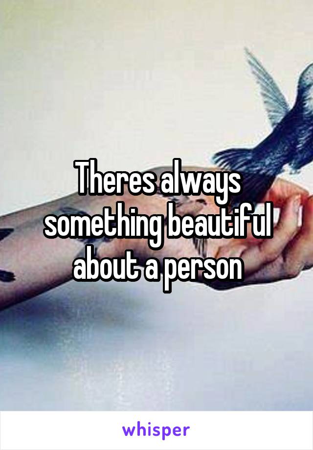 Theres always something beautiful about a person