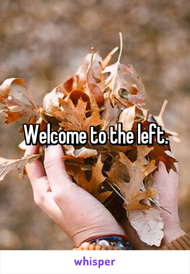 Welcome to the left.