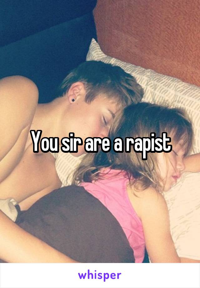 You sir are a rapist