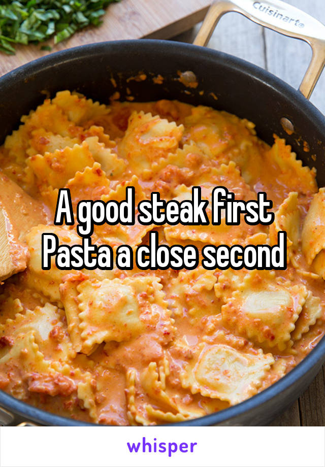 A good steak first
Pasta a close second