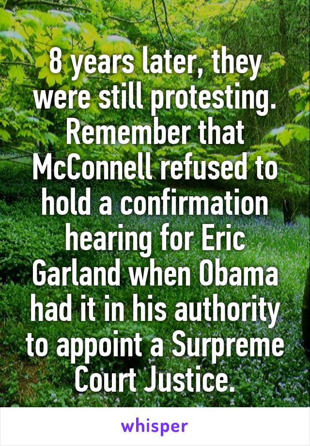 8 years later, they were still protesting. Remember that McConnell refused to hold a confirmation hearing for Eric Garland when Obama had it in his authority to appoint a Surpreme Court Justice.