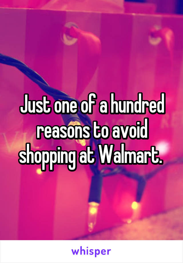 Just one of a hundred reasons to avoid shopping at Walmart. 