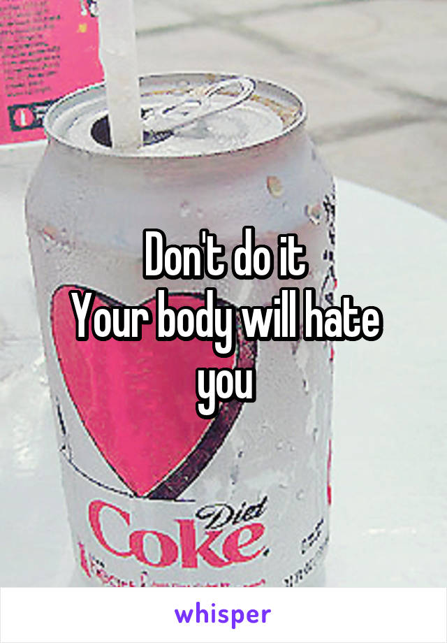 Don't do it
Your body will hate you