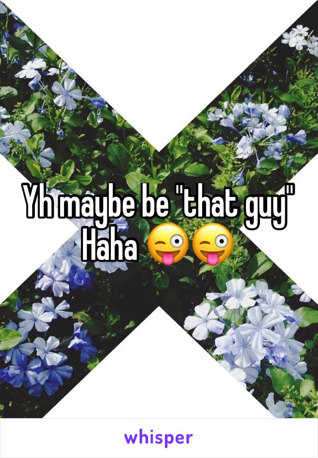 Yh maybe be "that guy" 
Haha 😜😜