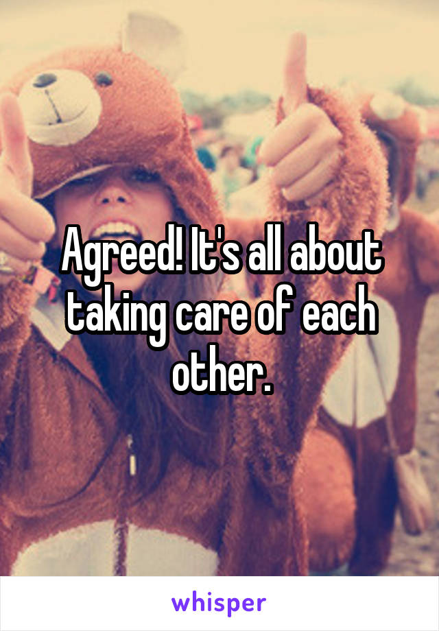 Agreed! It's all about taking care of each other.