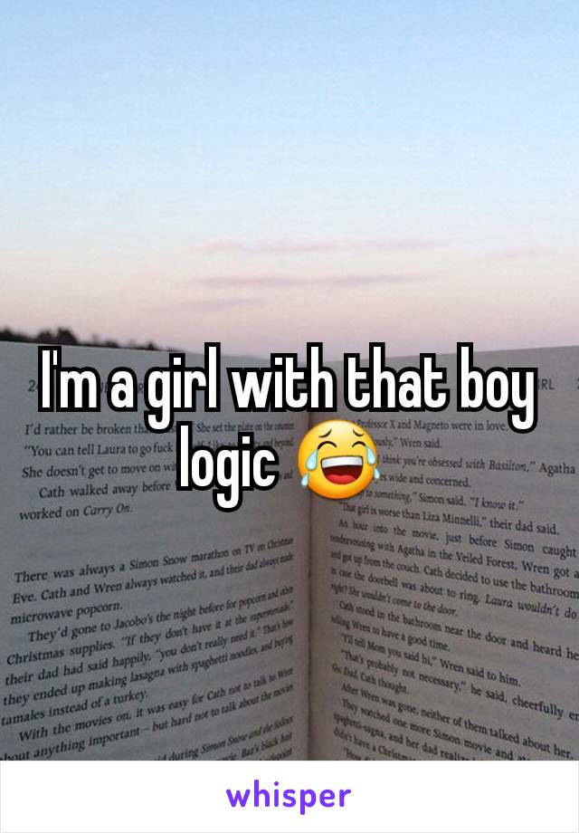 I'm a girl with that boy logic 😂 