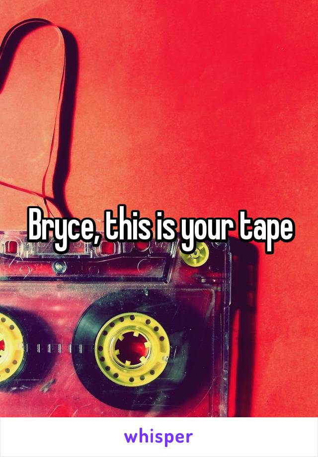 Bryce, this is your tape