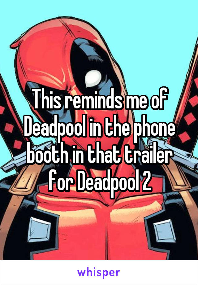 This reminds me of Deadpool in the phone booth in that trailer for Deadpool 2