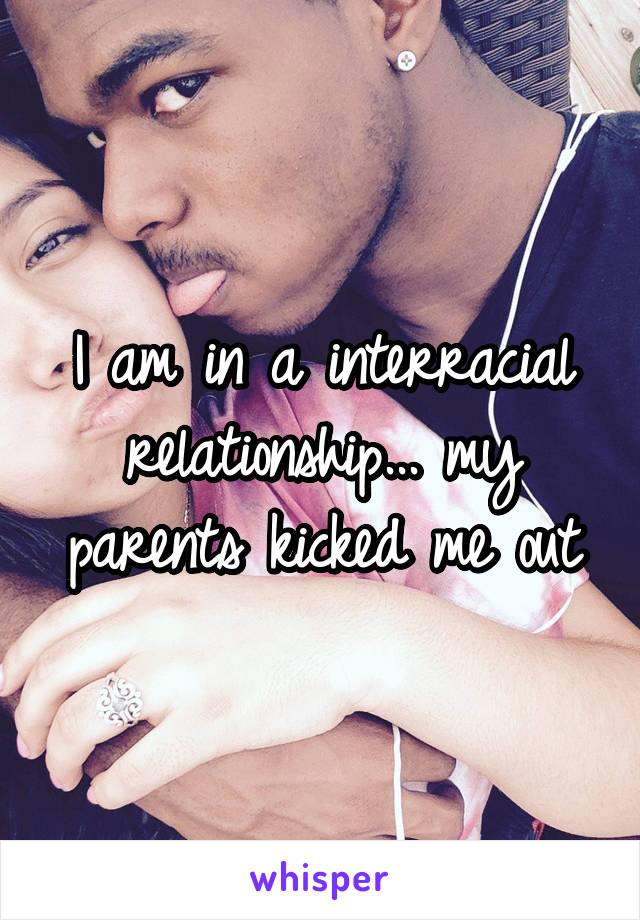I am in a interracial relationship... my parents kicked me out