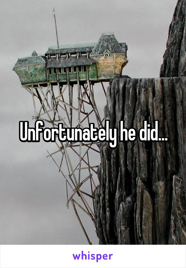 Unfortunately he did...