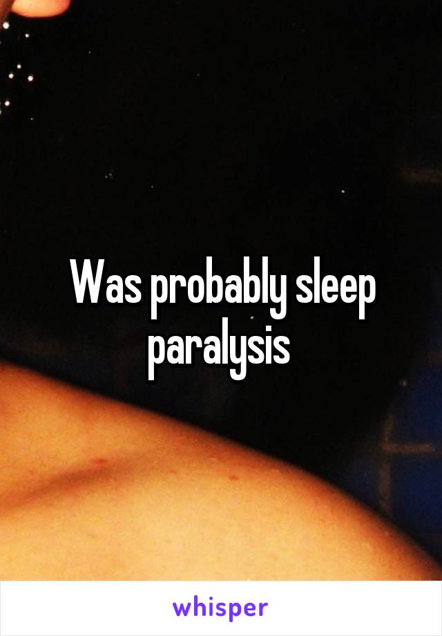 Was probably sleep paralysis 
