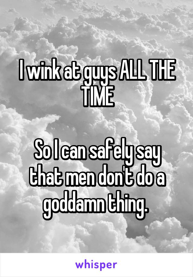 I wink at guys ALL THE TIME

So I can safely say that men don't do a goddamn thing. 