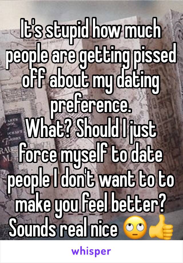 It's stupid how much people are getting pissed off about my dating preference.
What? Should I just force myself to date people I don't want to to make you feel better? Sounds real nice 🙄👍
