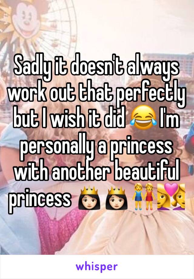 Sadly it doesn't always work out that perfectly but I wish it did 😂 I'm personally a princess with another beautiful princess 👸🏻👸🏻👭👩‍❤️‍👩