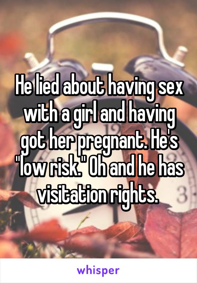 He lied about having sex with a girl and having got her pregnant. He's "low risk." Oh and he has visitation rights. 