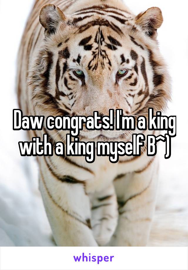 Daw congrats! I'm a king with a king myself B^)