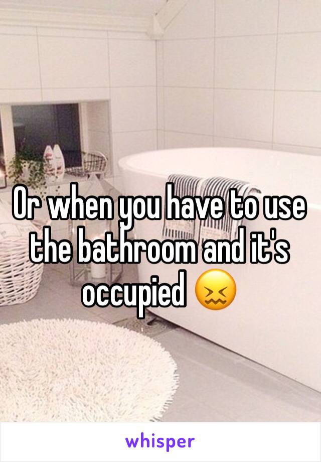 Or when you have to use the bathroom and it's occupied 😖