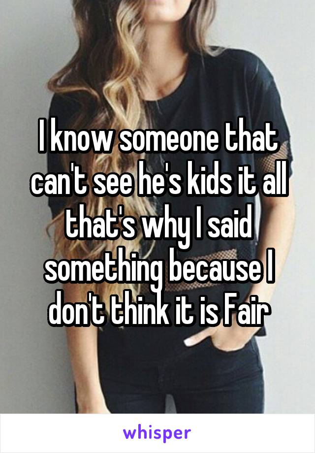 I know someone that can't see he's kids it all that's why I said something because I don't think it is Fair