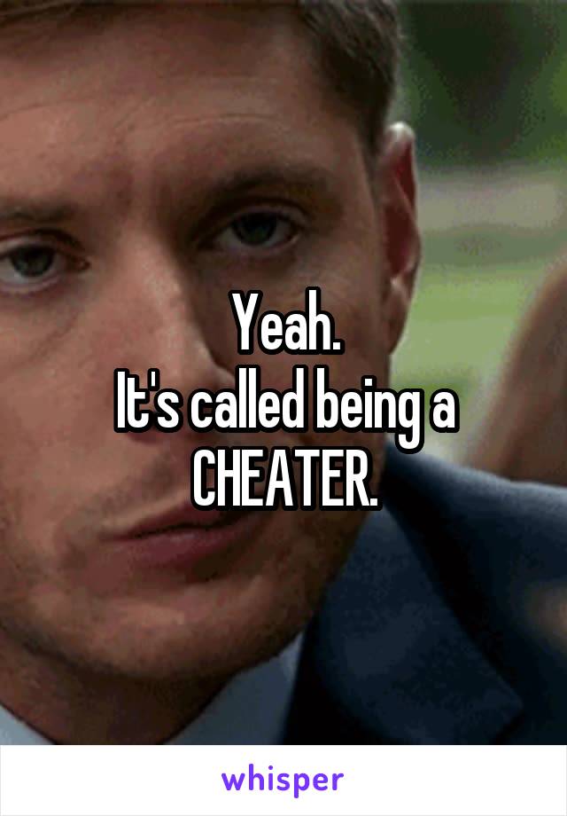 Yeah.
It's called being a
CHEATER.