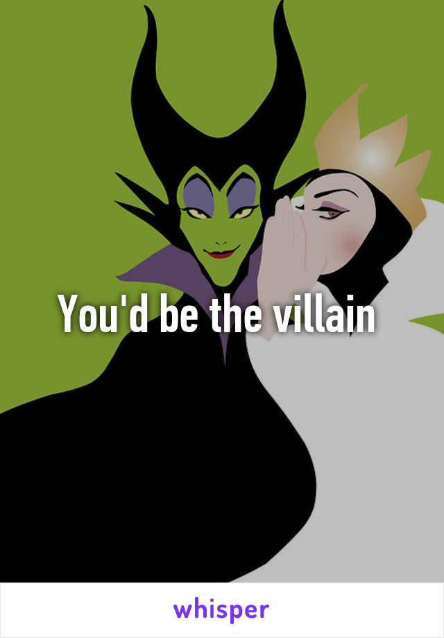 You'd be the villain 