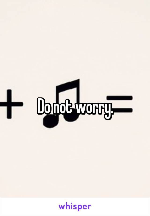 Do not worry.